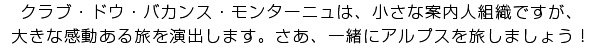 クラブ・ドゥ・バカンス・モンターニュは、小さな案内人組織ですが、大きな感動ある旅を演出します。さあ、一緒にアルプスを旅しましょう！